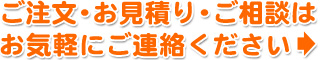 ご注文・お見積り・ご相談はお気軽にご連絡ください