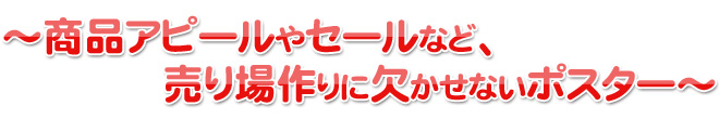 商品アピールやセールなど、売り場作りに欠かせないポスター
