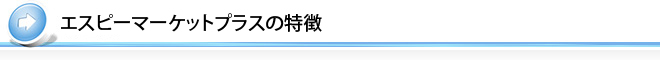 エスピーマーケットプラスの特徴
